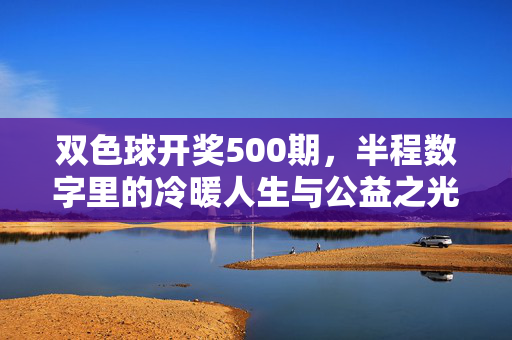 双色球开奖500期，半程数字里的冷暖人生与公益之光，双色球500期半程数字，冷暖人生与公益之光