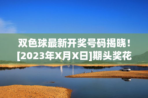 双色球最新开奖号码揭晓！[2023年X月X日]期头奖花落谁家？双色球[2023年X月X日]期最新开奖号码揭晓 头奖花落谁家？