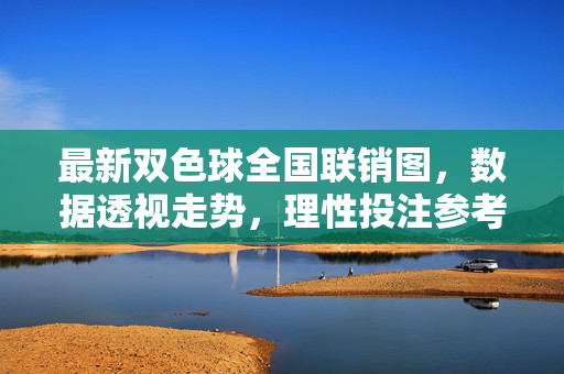 最新双色球全国联销图，数据透视走势，理性投注参考