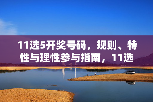11选5开奖号码，规则、特性与理性参与指南，11选5开奖号码规则、特性及理性参与指南