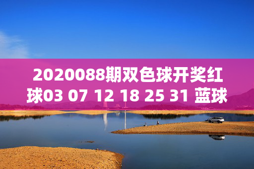 2020088期双色球开奖红球03 07 12 18 25 31 蓝球09 奖池滚存18.12亿元，双色球2020088期开奖，红球03 07 12 18 25 31 蓝球09 奖池滚存18.12亿元