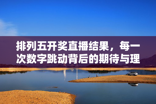 排列五开奖直播结果，每一次数字跳动背后的期待与理性