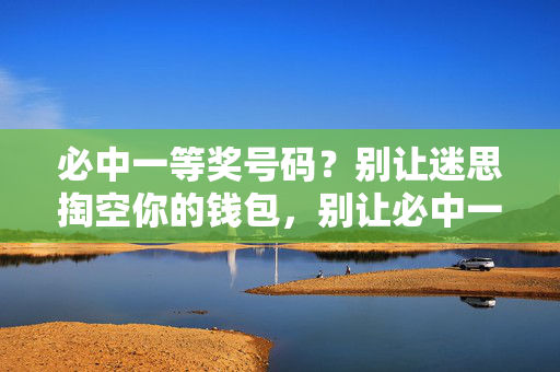 必中一等奖号码？别让迷思掏空你的钱包，别让必中一等奖迷思掏空钱包