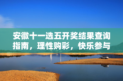 安徽十一选五开奖结果查询指南，理性购彩，快乐参与，安徽十一选五开奖结果查询指南，理性购彩，快乐参与