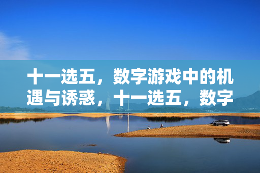 十一选五，数字游戏中的机遇与诱惑，十一选五，数字游戏的机遇与诱惑