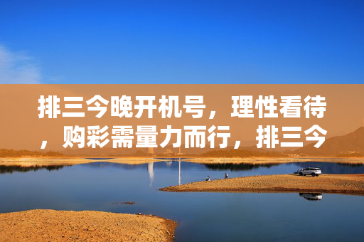 排三今晚开机号，理性看待，购彩需量力而行，排三今晚开机号，理性购彩，量力而行