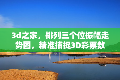 3d之家,排列三个位振幅走势图,精准捕捉3D彩票数字波动规律,3d之家三个位振幅走势图精准捕捉3D彩票数字波动规律
