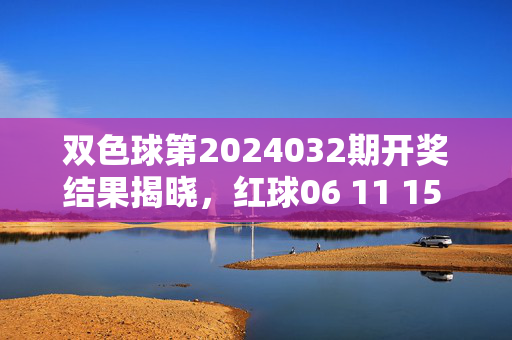 双色球第2024032期开奖结果揭晓，红球06 11 15 22 28 33 蓝球09 奖池滚存8.72亿元，双色球第2024032期开奖结果揭晓，红球06 11 15 22 28 33 蓝球09 奖池滚存8.72亿元