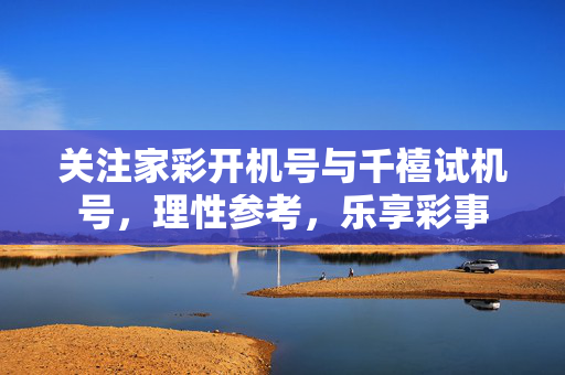 关注家彩开机号与千禧试机号，理性参考，乐享彩事