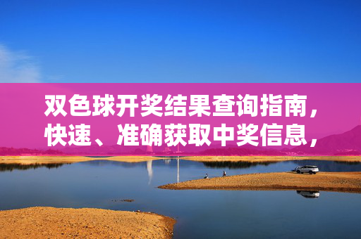 双色球开奖结果查询指南，快速、准确获取中奖信息，双色球开奖结果查询指南，快速准确获取中奖信息