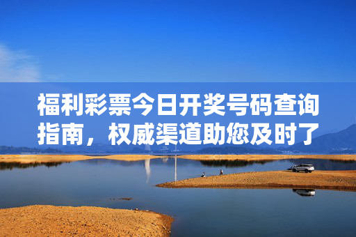 福利彩票今日开奖号码查询指南，权威渠道助您及时了解中奖信息，福利彩票今日开奖号码查询指南，权威渠道助您及时了解中奖信息
