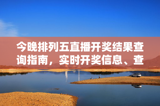 今晚排列五直播开奖结果查询指南，实时开奖信息、查询方式及注意事项，今晚排列五直播开奖结果查询指南