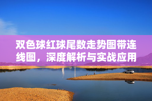 双色球红球尾数走势图带连线图，深度解析与实战应用指南，双色球红球尾数连线走势图深度解析及实战应用指南