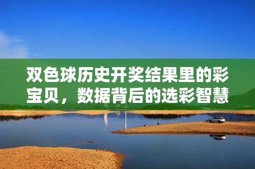 双色球历史开奖结果里的彩宝贝，数据背后的选彩智慧，双色球历史开奖彩宝贝，数据背后的选彩智慧