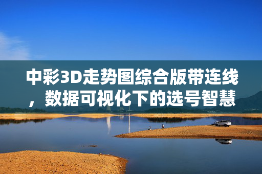 中彩3D走势图综合版带连线，数据可视化下的选号智慧，中彩3D综合连线走势图，数据可视化选号智慧