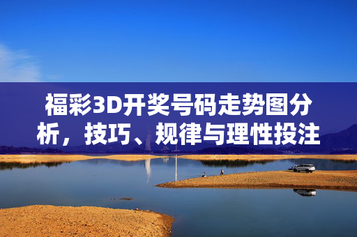 福彩3D开奖号码走势图分析，技巧、规律与理性投注指南，福彩3D走势图分析，技巧、规律与理性投注指南