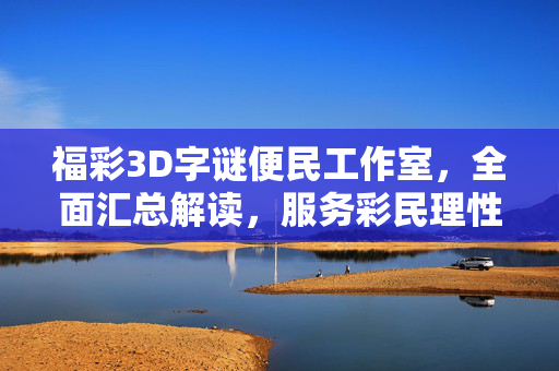 福彩3D字谜便民工作室，全面汇总解读，服务彩民理性投注