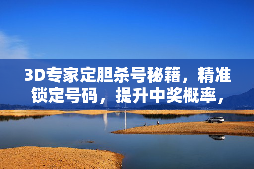 3D专家定胆杀号秘籍，精准锁定号码，提升中奖概率，3D专家定胆杀号秘籍，精准锁定号码，提升中奖概率