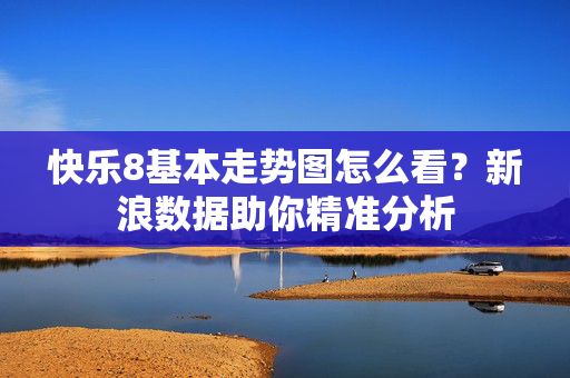 快乐8基本走势图怎么看？新浪数据助你精准分析