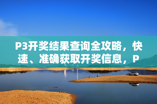 P3开奖结果查询全攻略,快速、准确获取开奖信息,P3开奖结果查询全攻略,快速准确获取开奖信息