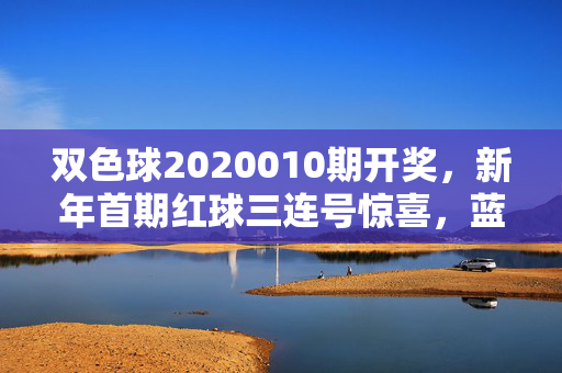 双色球2020010期开奖，新年首期红球三连号惊喜，蓝球11送出5注898万