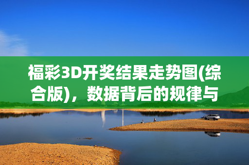 福彩3D开奖结果走势图(综合版)，数据背后的规律与理性投注指南，福彩3D综合走势图，数据规律与理性投注指南