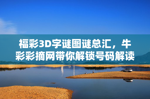 福彩3D字谜图谜总汇，牛彩彩摘网带你解锁号码解读趣味，福彩3D字谜图谜总汇，牛彩彩摘网趣味解读