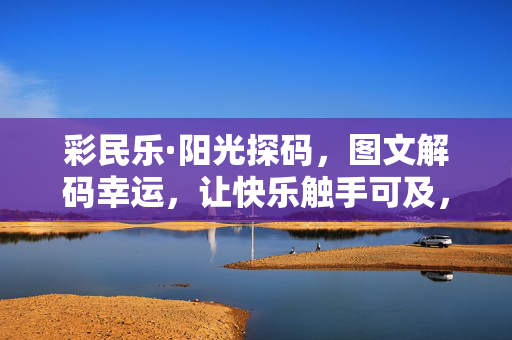 彩民乐·阳光探码，图文解码幸运，让快乐触手可及，彩民乐·阳光探码，解码幸运，快乐触手可及