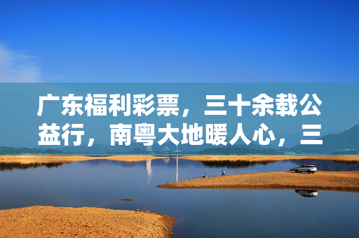 广东福利彩票，三十余载公益行，南粤大地暖人心，三十余载公益行 广东福彩暖南粤