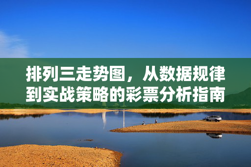 排列三走势图，从数据规律到实战策略的彩票分析指南，排列三走势图，从数据规律到实战策略的彩票分析指南