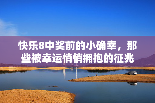 快乐8中奖前的小确幸,那些被幸运悄悄拥抱的征兆
