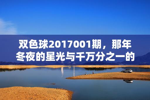 双色球2017001期,那年冬夜的星光与千万分之一的暖意,双色球2017001期,那年冬夜,星光与千万分之一的暖意
