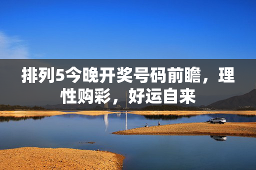 排列5今晚开奖号码前瞻,理性购彩,好运自来