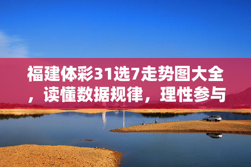 福建体彩31选7走势图大全，读懂数据规律，理性参与投注，福建体彩31选7走势图大全，读懂规律，理性投注