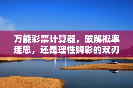 万能彩票计算器，破解概率迷思，还是理性购彩的双刃剑？
