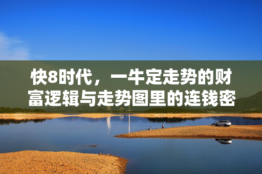 快8时代，一牛定走势的财富逻辑与走势图里的连钱密码，快8时代，一牛定走势的财富逻辑与走势图连钱密码