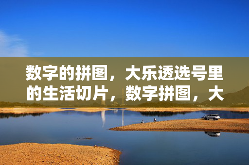 数字的拼图，大乐透选号里的生活切片，数字拼图，大乐透选号里的生活切片