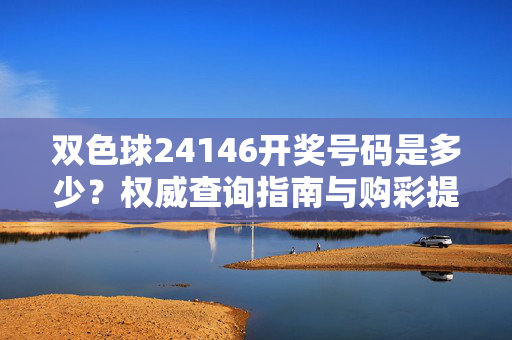 双色球24146开奖号码是多少？权威查询指南与购彩提醒，双色球24146期开奖号码查询，权威指南与购彩提醒