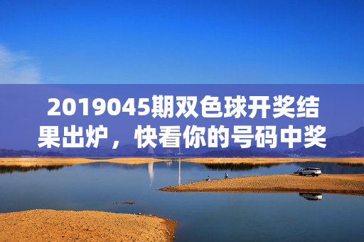 2019045期双色球开奖结果出炉，快看你的号码中奖了吗？