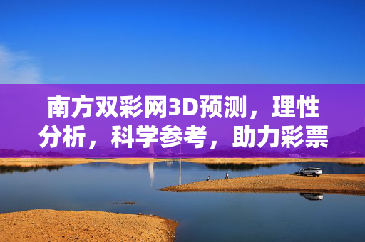 南方双彩网3D预测，理性分析，科学参考，助力彩票投注，南方双彩网3D预测，理性科学分析，助力彩票投注