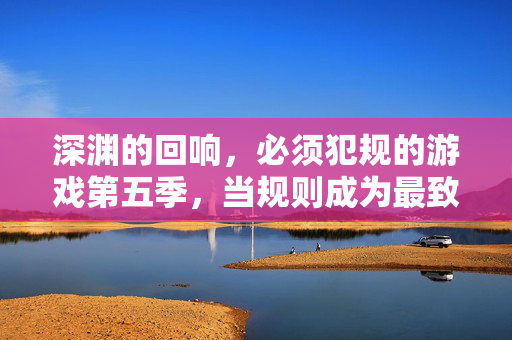 深渊的回响，必须犯规的游戏第五季，当规则成为最致命的陷阱，规则成致命陷阱，必须犯规的游戏第五季
