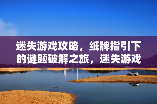 迷失游戏攻略，纸牌指引下的谜题破解之旅，迷失游戏，纸牌指引谜题破解之旅
