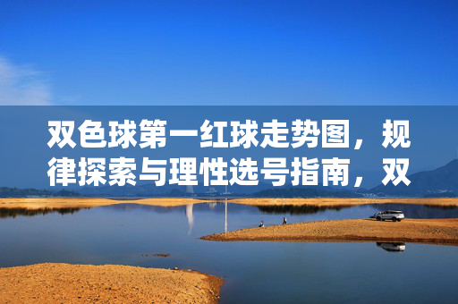 双色球第一红球走势图，规律探索与理性选号指南，双色球第一红球走势图，规律探索与理性选号指南