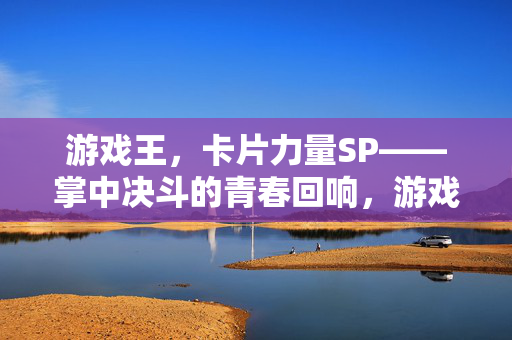 游戏王，卡片力量SP——掌中决斗的青春回响，游戏王，卡片力量SP——掌中决斗的青春回响