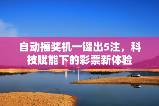 自动摇奖机一键出5注，科技赋能下的彩票新体验