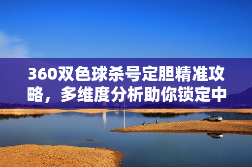360双色球杀号定胆精准攻略，多维度分析助你锁定中奖号码，双色球杀号定胆精准攻略，多维度分析锁定中奖号码