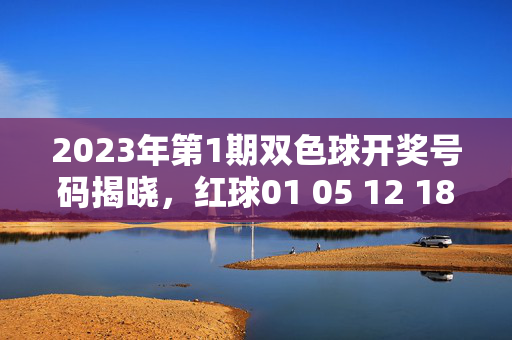 2023年第1期双色球开奖号码揭晓，红球01 05 12 18 23 30，蓝球08，2023年第1期双色球开奖号码揭晓
