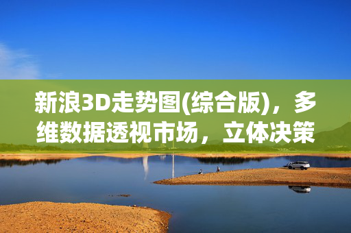 新浪3D走势图(综合版)，多维数据透视市场，立体决策赋能投资，新浪3D走势图，多维数据透视市场，立体决策赋能投资