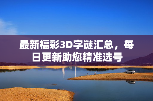 最新福彩3D字谜汇总，每日更新助您精准选号