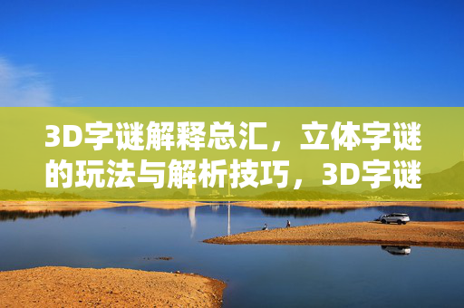 3D字谜解释总汇，立体字谜的玩法与解析技巧，3D字谜玩法与解析技巧总汇